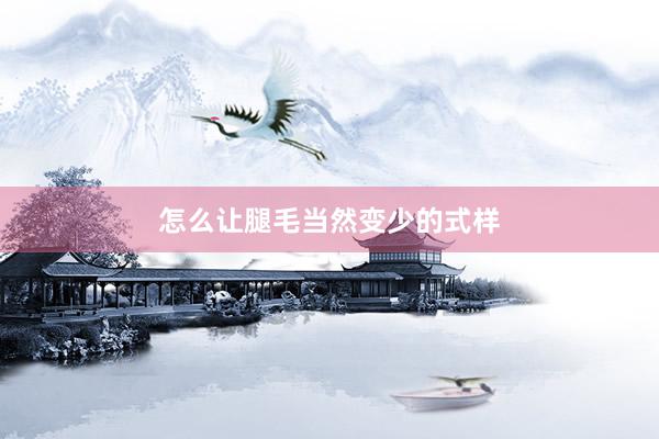 怎么让腿毛当然变少的式样